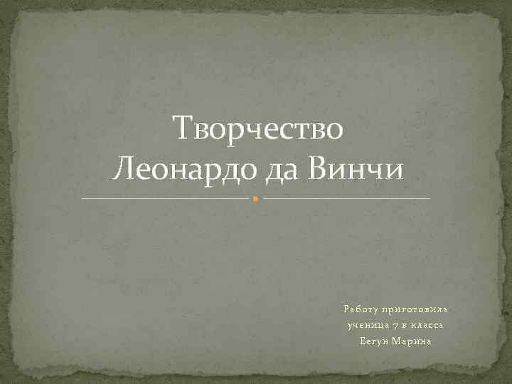 Творчество Леонардо да Винчи Работу приготовила ученица 7 в класса Бегун Марина 