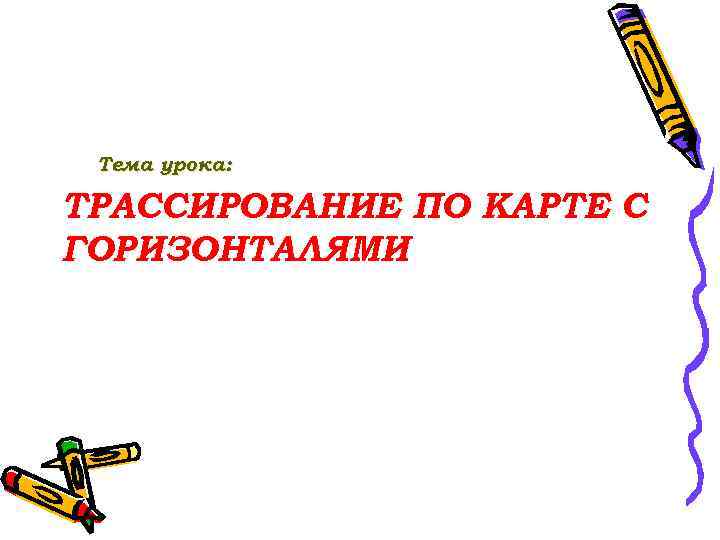 Тема урока: ТРАССИРОВАНИЕ ПО КАРТЕ С ГОРИЗОНТАЛЯМИ 