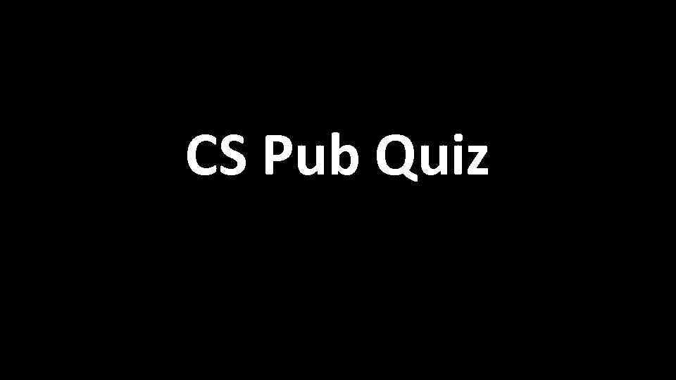 CS Pub Quiz 