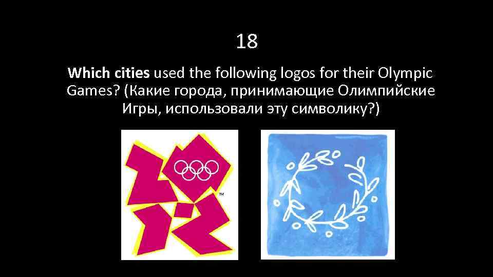 18 Which cities used the following logos for their Olympic Games? (Какие города, принимающие