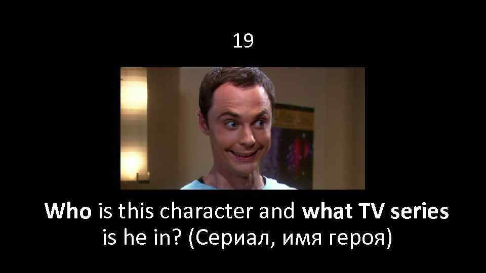 19 Who is this character and what TV series is he in? (Сериал, имя