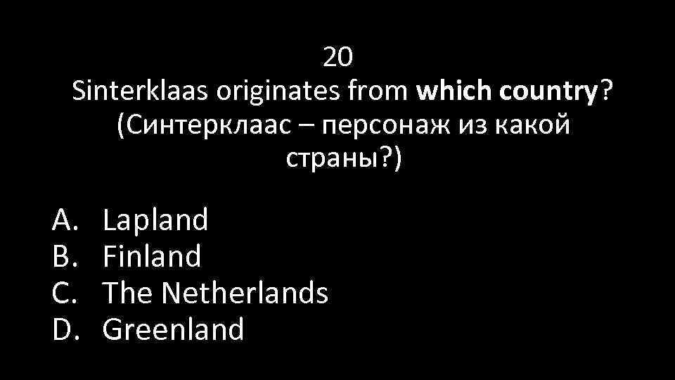 20 Sinterklaas originates from which country? (Синтерклаас – персонаж из какой страны? ) A.