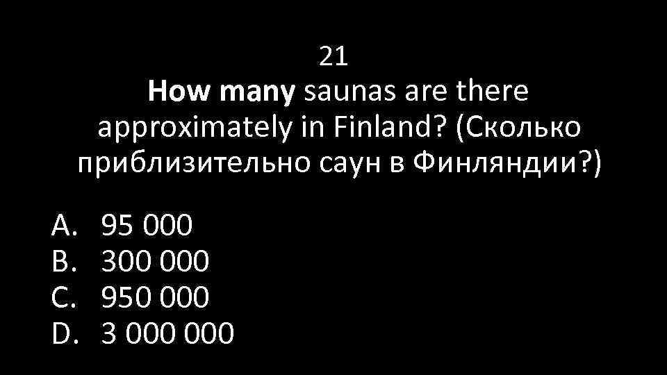 21 How many saunas are there approximately in Finland? (Сколько приблизительно саун в Финляндии?