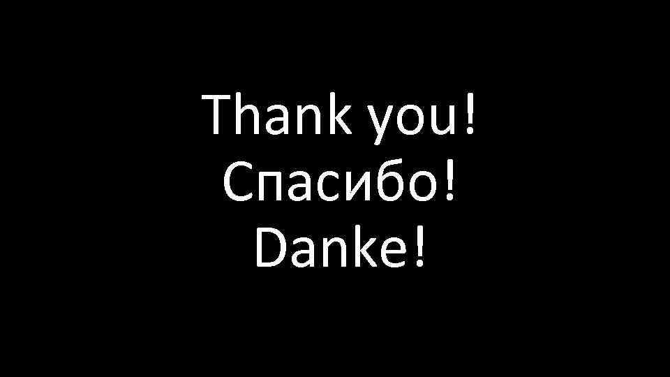 Thank you! Спасибо! Danke! 