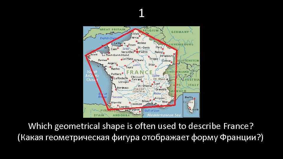 1 Which geometrical shape is often used to describe France? (Какая геометрическая фигура отображает