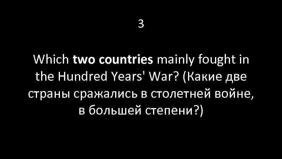 3 Which two countries mainly fought in the Hundred Years' War? (Какие две страны