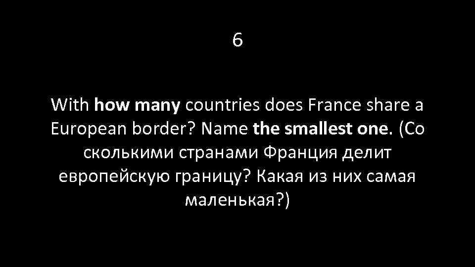 6 With how many countries does France share a European border? Name the smallest