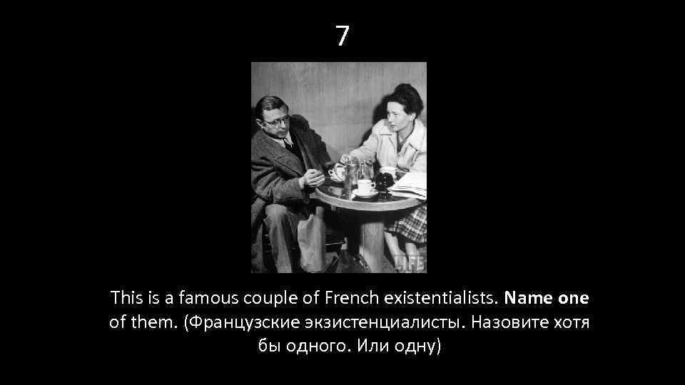 7 This is a famous couple of French existentialists. Name one of them. (Французские