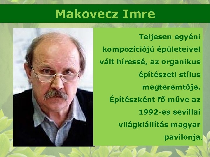 Makovecz Imre Teljesen egyéni kompozíciójú épületeivel vált híressé, az organikus építészeti stílus megteremtője. Építészként