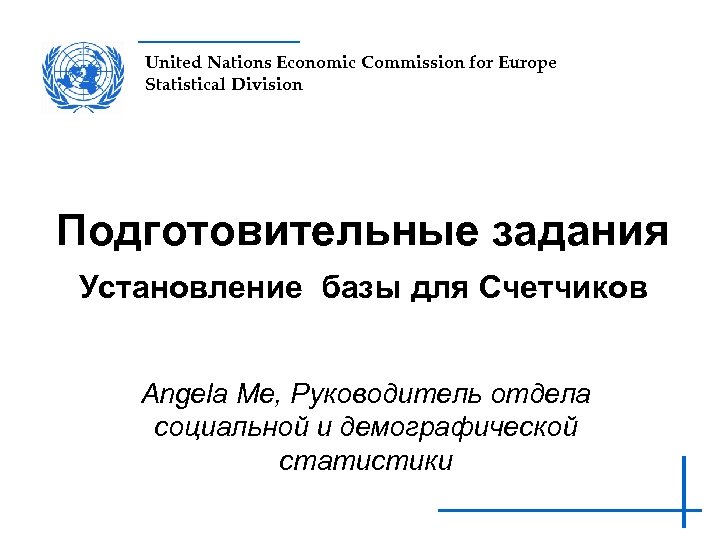 United Nations Economic Commission for Europe Statistical Division Подготовительные задания Установление базы для Счетчиков