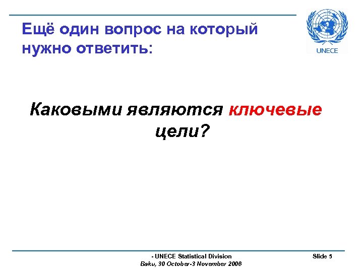 Ещё один вопрос на который нужно ответить: Каковыми являются ключевые цели? - UNECE Statistical