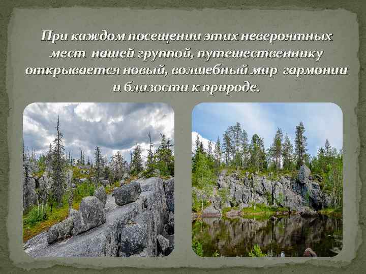 При каждом посещении этих невероятных мест нашей группой, путешественнику открывается новый, волшебный мир гармонии