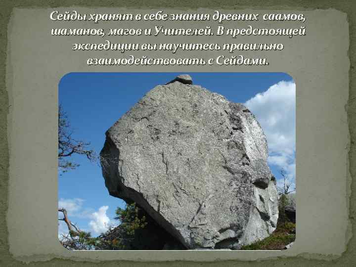 Сейды хранят в себе знания древних саамов, шаманов, магов и Учителей. В предстоящей экспедиции