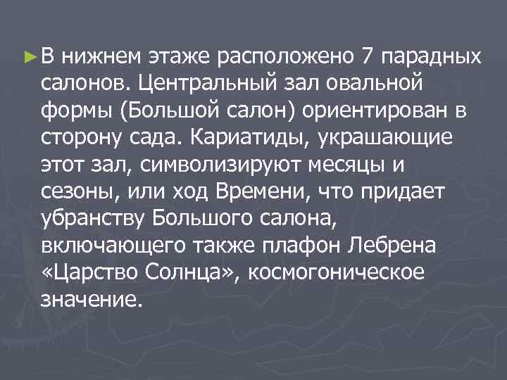 ►В нижнем этаже расположено 7 парадных салонов. Центральный зал овальной формы (Большой салон) ориентирован