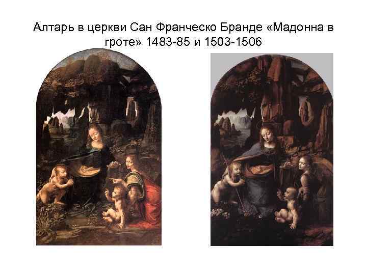 Алтарь в церкви Сан Франческо Бранде «Мадонна в гроте» 1483 -85 и 1503 -1506