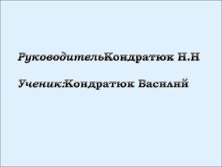 Руководитель: Кондратюк Н. Н Ученик: Кондратюк Василий 