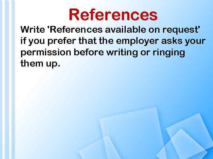 References Write 'References available on request' if you prefer that the employer asks your
