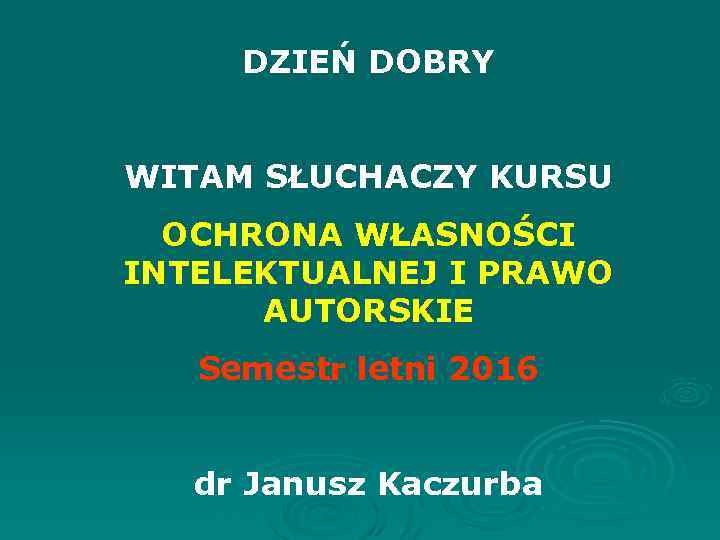 DZIEŃ DOBRY WITAM SŁUCHACZY KURSU OCHRONA WŁASNOŚCI INTELEKTUALNEJ I PRAWO AUTORSKIE Semestr letni 2016