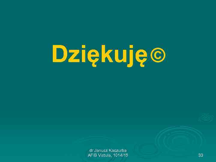 Dziękuję © dr Janusz Kaczurba AFi. B Vistula, 1014/15 33 