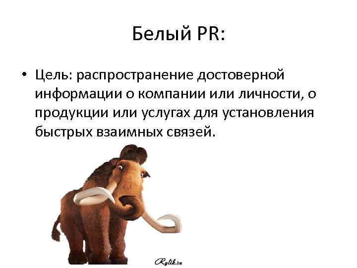 Белый PR: • Цель: распространение достоверной информации о компании или личности, о продукции или