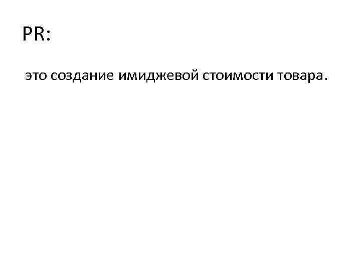 PR: это создание имиджевой стоимости товара. 