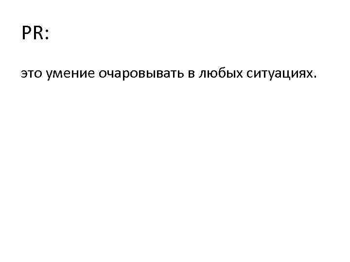 PR: это умение очаровывать в любых ситуациях. 