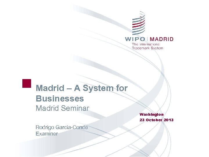 Madrid – A System for Businesses Madrid Seminar Rodrigo Garcia-Conde Examiner Washington 23 October