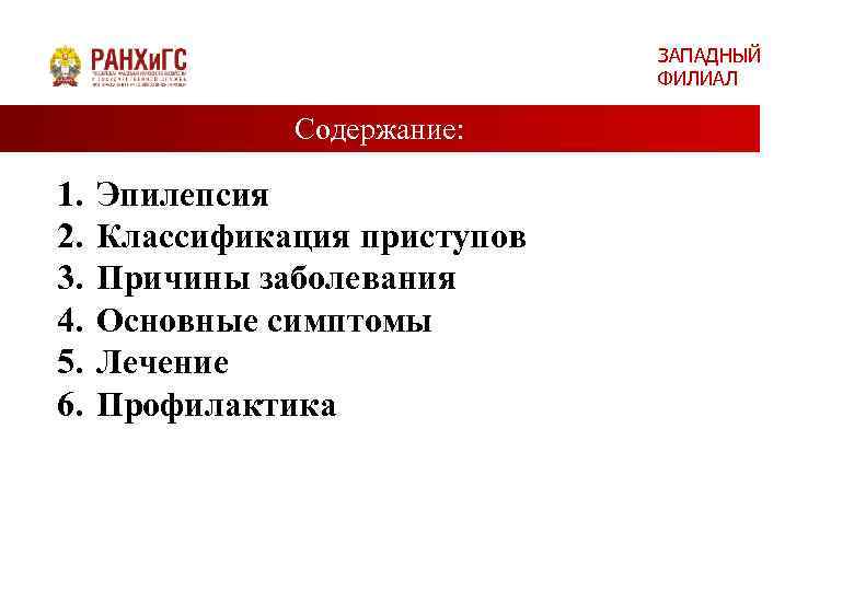 ЗАПАДНЫЙ ФИЛИАЛ Содержание: 1. 2. 3. 4. 5. 6. Эпилепсия Классификация приступов Причины заболевания
