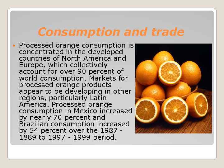 Consumption and trade Processed orange consumption is concentrated in the developed countries of North