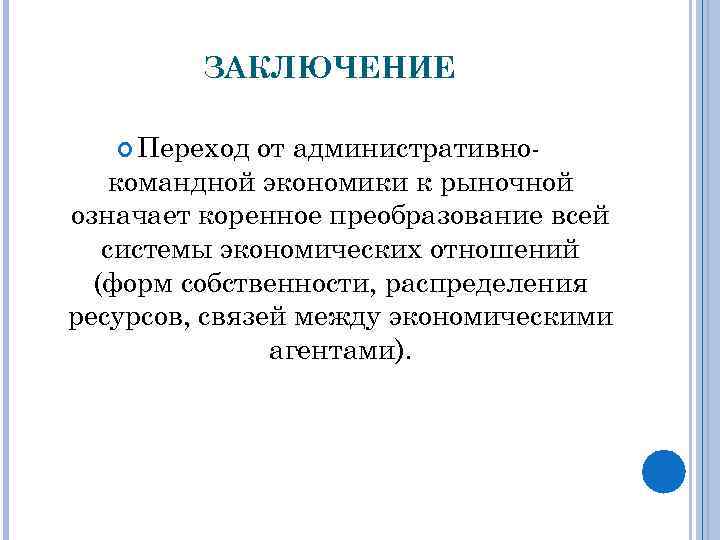 ЗАКЛЮЧЕНИЕ Переход от административнокомандной экономики к рыночной означает коренное преобразование всей системы экономических отношений