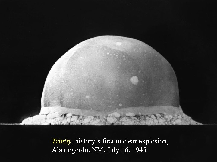 Trinity, history’s first nuclear explosion, Alamogordo, NM, July 16, 1945 