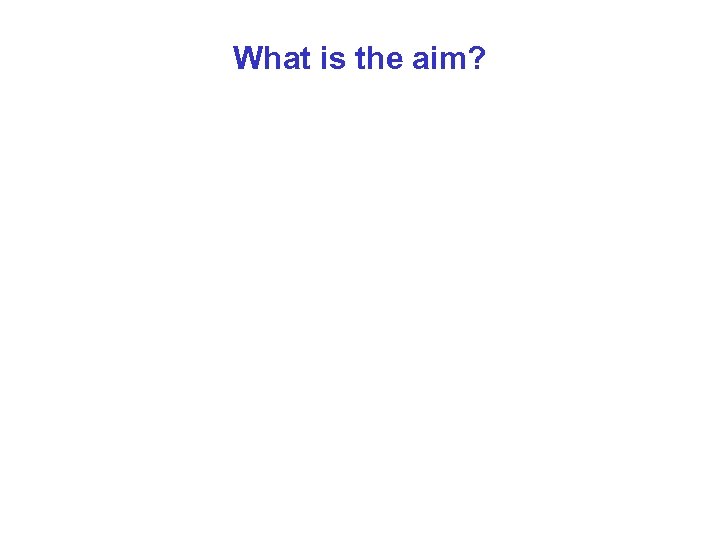 What is the aim? 