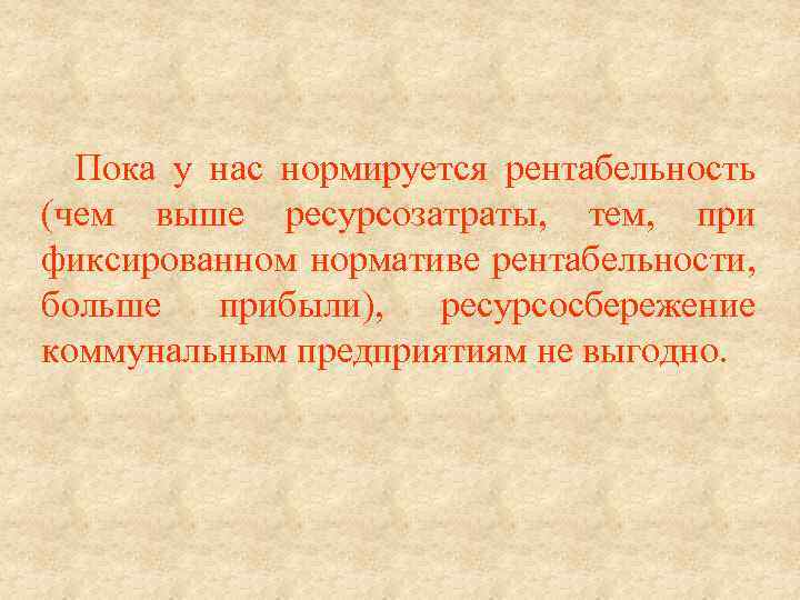 Пока у нас нормируется рентабельность (чем выше ресурсозатраты, тем, при фиксированном нормативе рентабельности, больше