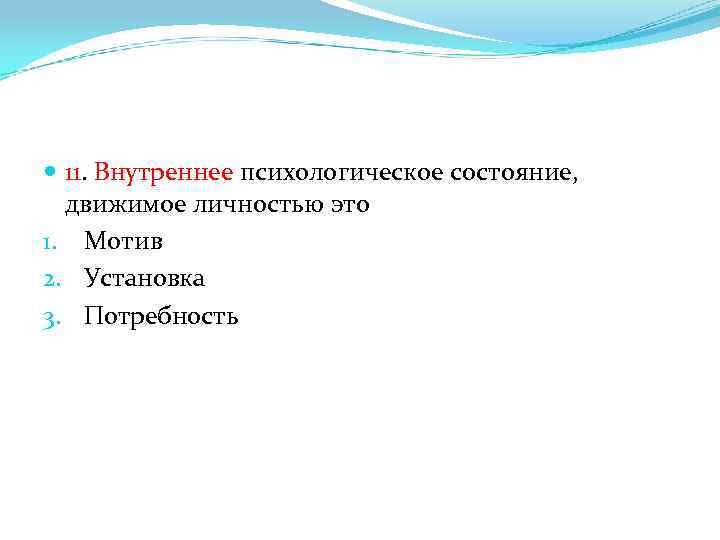  11. Внутреннее психологическое состояние, движимое личностью это 1. Мотив 2. Установка 3. Потребность