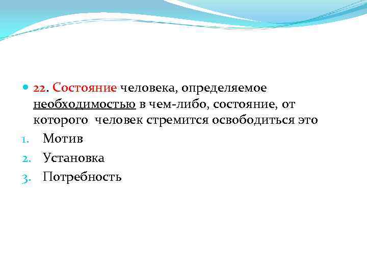  22. Состояние человека, определяемое необходимостью в чем-либо, состояние, от которого человек стремится освободиться