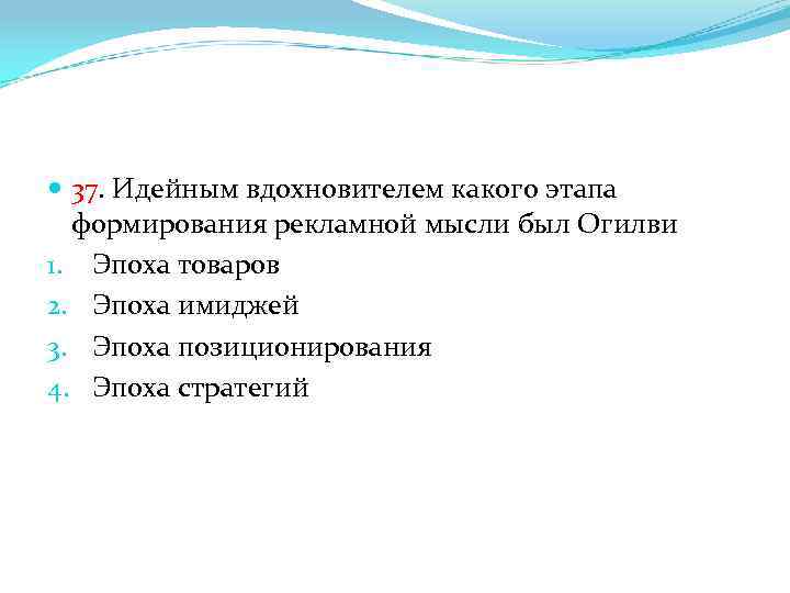  37. Идейным вдохновителем какого этапа формирования рекламной мысли был Огилви 1. Эпоха товаров