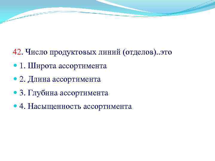 42. Число продуктовых линий (отделов). . это 1. Широта ассортимента 2. Длина ассортимента 3.