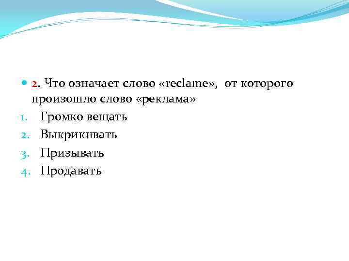  2. Что означает слово «reclame» , от которого произошло слово «реклама» 1. Громко