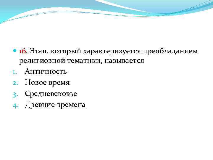  16. Этап, который характеризуется преобладанием религиозной тематики, называется 1. Античность 2. Новое время