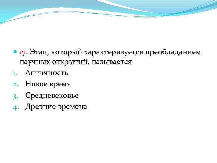  17. Этап, который характеризуется преобладанием научных открытий, называется 1. Античность 2. Новое время