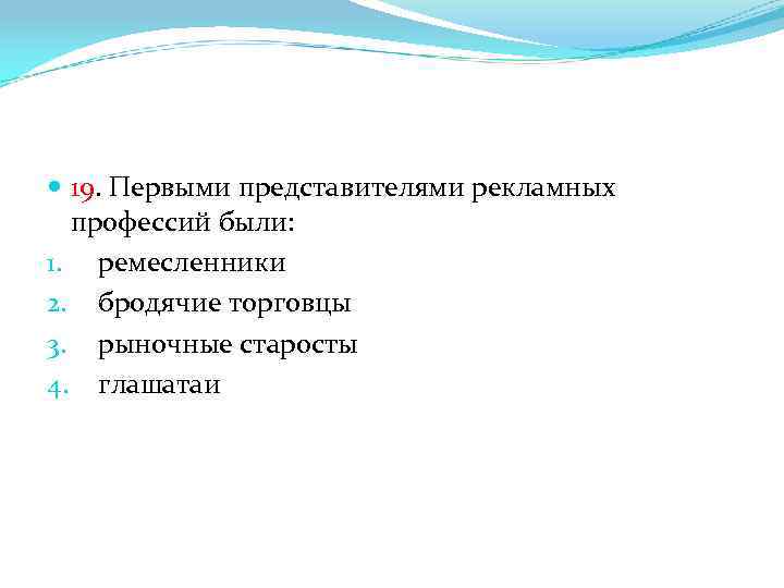  19. Первыми представителями рекламных профессий были: 1. ремесленники 2. бродячие торговцы 3. рыночные