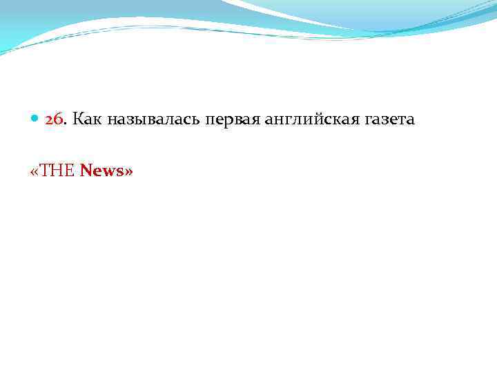  26. Как называлась первая английская газета «THE News» 