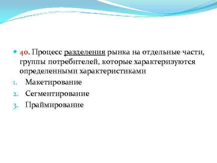  40. Процесс разделения рынка на отдельные части, группы потребителей, которые характеризуются определенными характеристиками