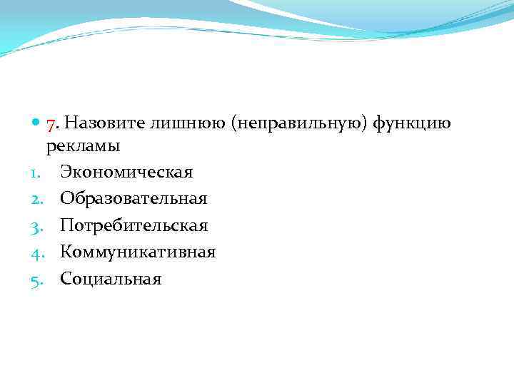  7. Назовите лишнюю (неправильную) функцию рекламы 1. Экономическая 2. Образовательная 3. Потребительская 4.