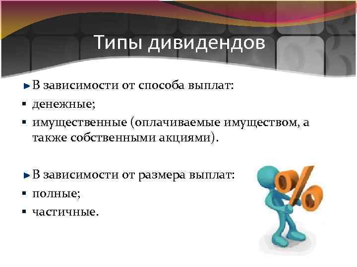 Типы дивидендов В зависимости от способа выплат: § денежные; § имущественные (оплачиваемые имуществом, а