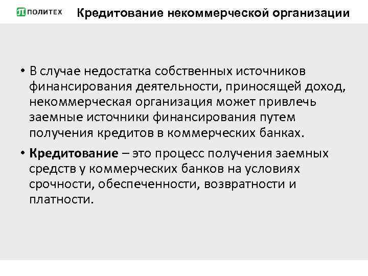 Кредитование некоммерческой организации • В случае недостатка собственных источников финансирования деятельности, приносящей доход, некоммерческая