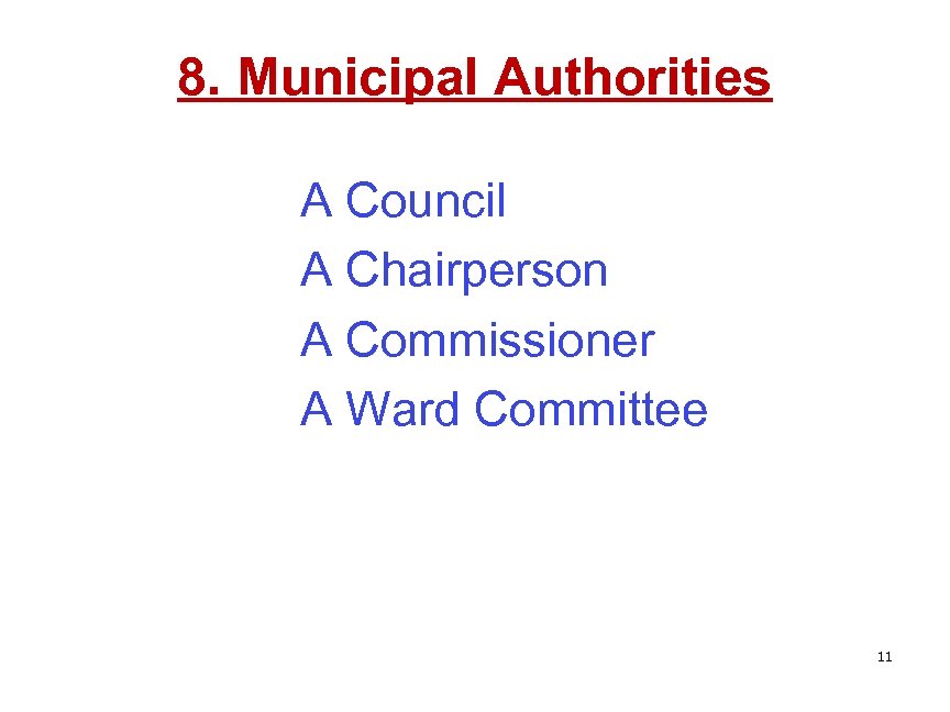 8. Municipal Authorities A Council A Chairperson A Commissioner A Ward Committee 11 