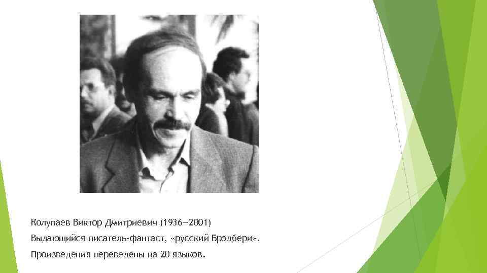 Колупаев Виктор Дмитриевич (1936— 2001) Выдающийся писатель-фантаст, «русский Брэдбери» . Произведения переведены на 20