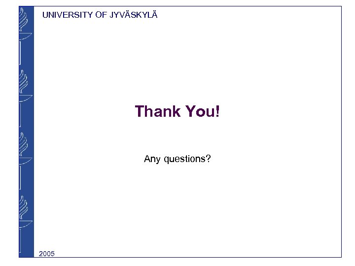 UNIVERSITY OF JYVÄSKYLÄ Thank You! Any questions? 2005 