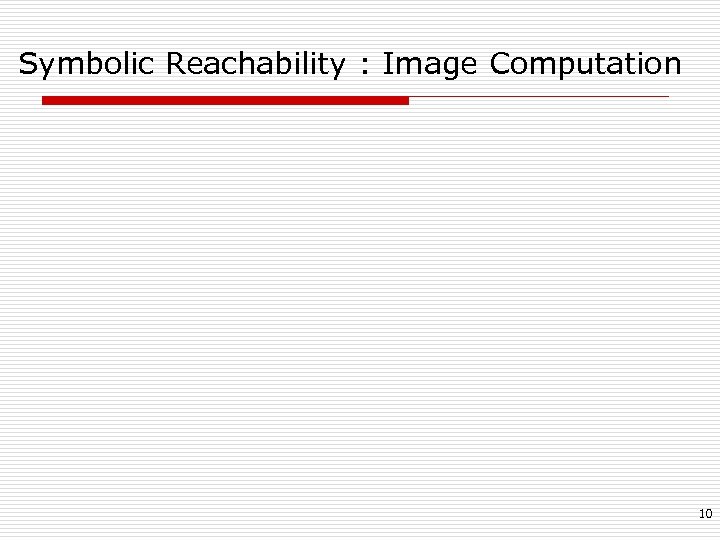 Symbolic Reachability : Image Computation 10 